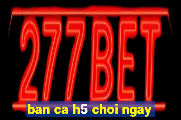 ban ca h5 choi ngay