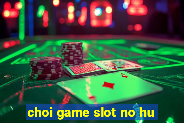 choi game slot no hu