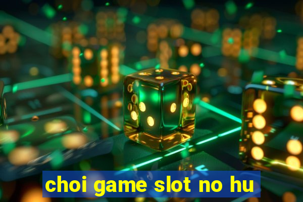 choi game slot no hu