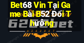 Bet68 Vin Tại Game Bài B52 Đổi Thưởng