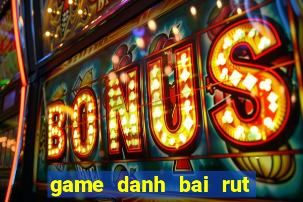 game danh bai rut tien mat