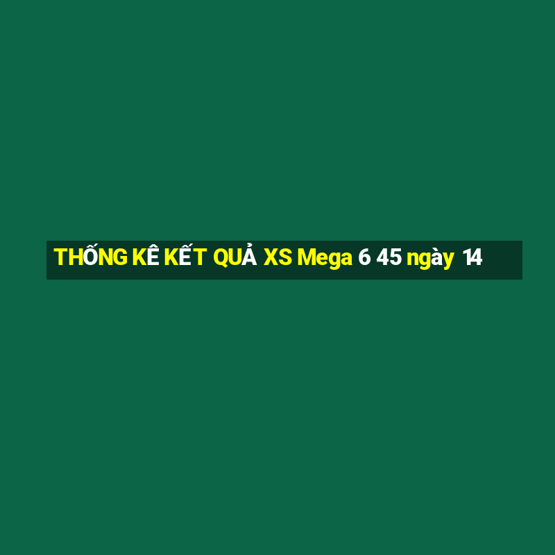 THỐNG KÊ KẾT QUẢ XS Mega 6 45 ngày 14