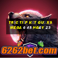 Trực tiếp kết quả XS Mega 6 45 ngày 23