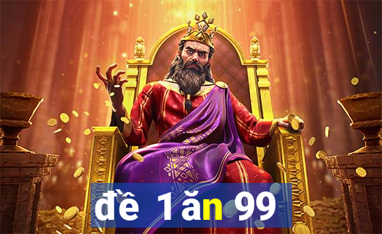 đề 1 ăn 99