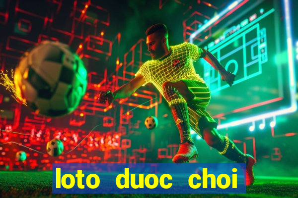 loto duoc choi nhieu hom nay