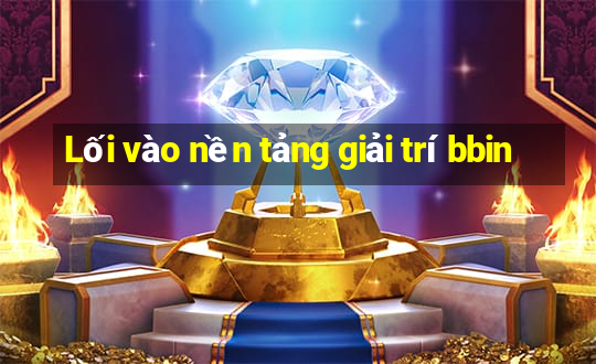 Lối vào nền tảng giải trí bbin