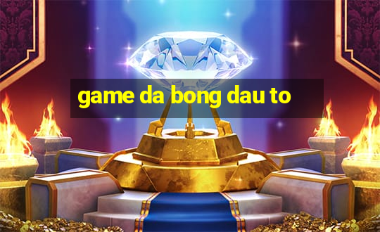 game da bong dau to