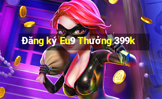 Đăng ký Eu9 Thưởng 399k