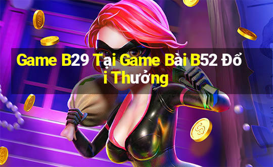 Game B29 Tại Game Bài B52 Đổi Thưởng