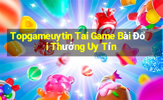 Topgameuytin Tai Game Bài Đổi Thưởng Uy Tín