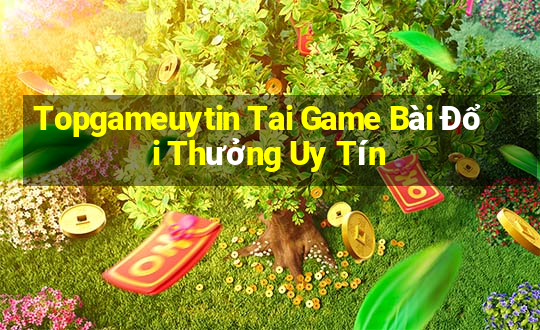 Topgameuytin Tai Game Bài Đổi Thưởng Uy Tín