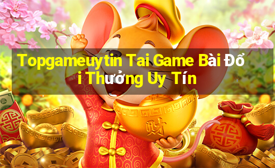 Topgameuytin Tai Game Bài Đổi Thưởng Uy Tín