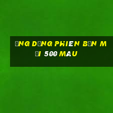 Ứng dụng phiên bản mới 500 màu