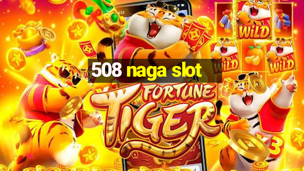 508 naga slot