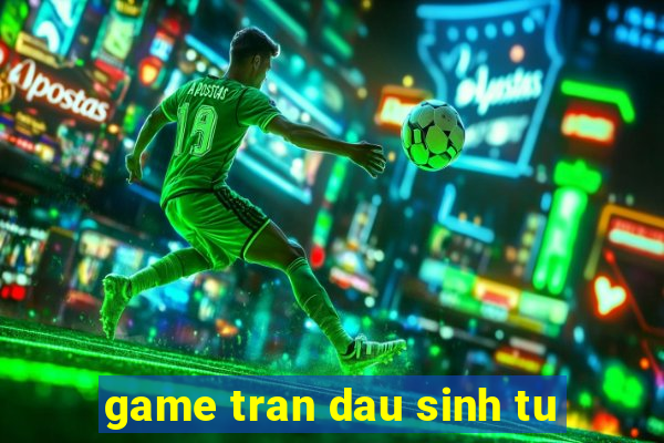 game tran dau sinh tu