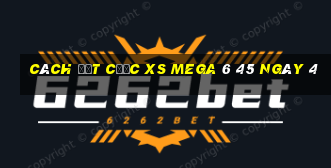 Cách đặt cược XS Mega 6 45 ngày 4