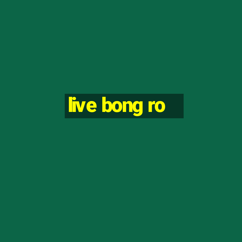 live bong ro