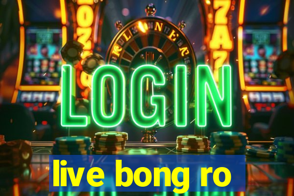 live bong ro