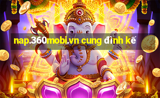 nap.360mobi.vn cung đình kế