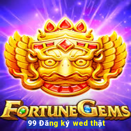 99 Đăng ký wed thật