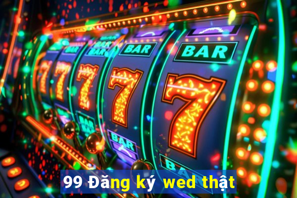 99 Đăng ký wed thật