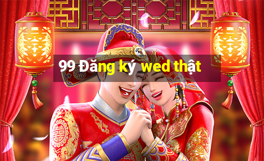 99 Đăng ký wed thật