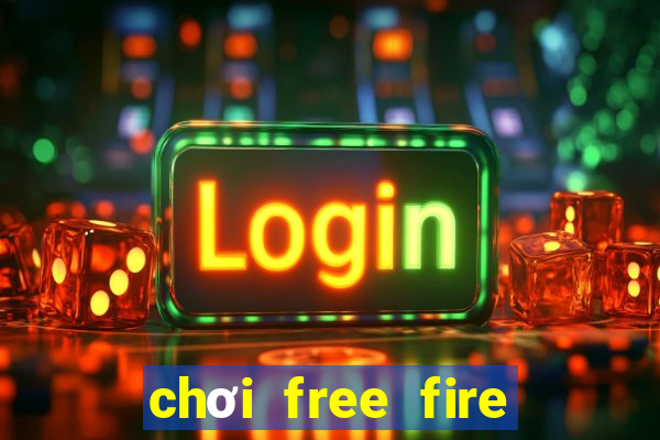 chơi free fire miễn phí