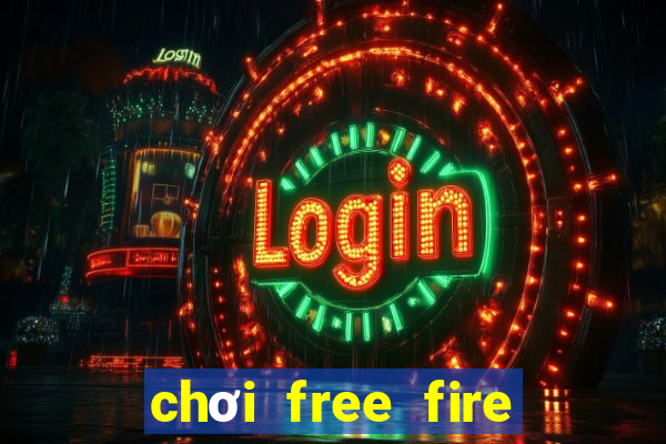 chơi free fire miễn phí