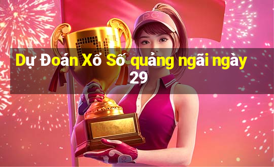 Dự Đoán Xổ Số quảng ngãi ngày 29