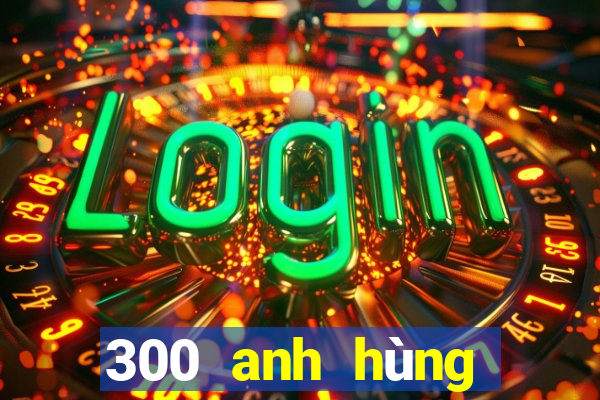 300 anh hùng bắn cá skin