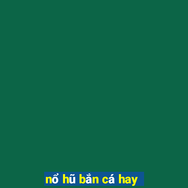 nổ hũ bắn cá hay