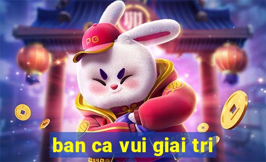 ban ca vui giai tri