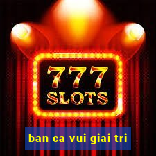 ban ca vui giai tri