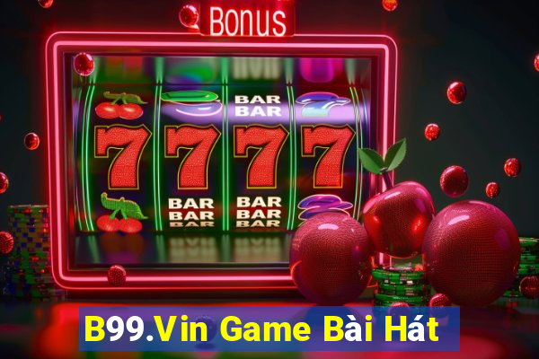 B99.Vin Game Bài Hát