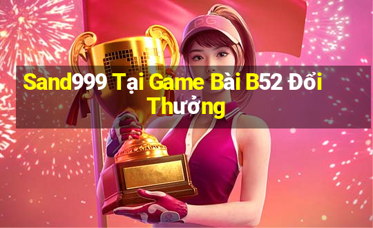 Sand999 Tại Game Bài B52 Đổi Thưởng