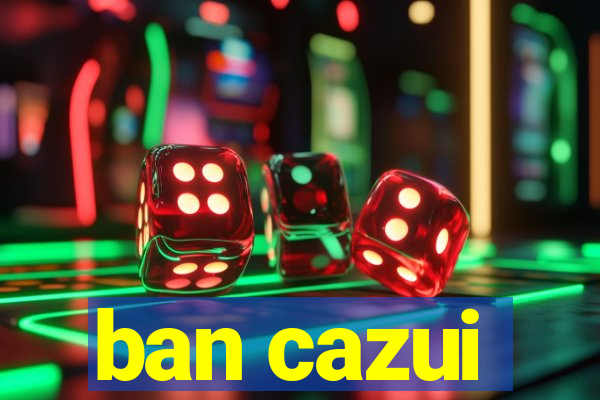 ban cazui