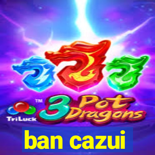 ban cazui