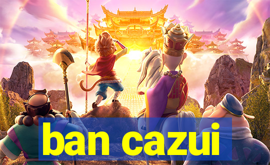 ban cazui