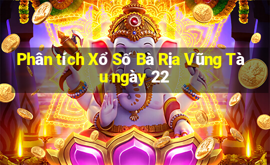 Phân tích Xổ Số Bà Rịa Vũng Tàu ngày 22