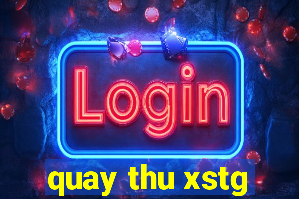 quay thu xstg