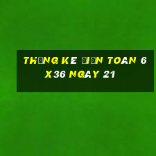 Thống kê Điện Toán 6x36 ngày 21