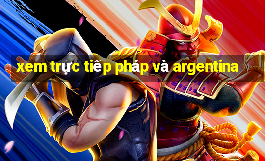 xem trực tiếp pháp và argentina