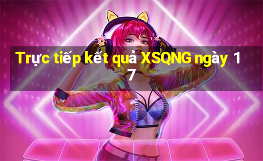 Trực tiếp kết quả XSQNG ngày 17