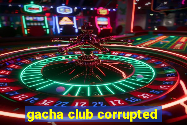 gacha club corrupted