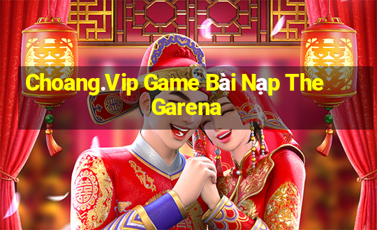 Choang.Vip Game Bài Nạp The Garena