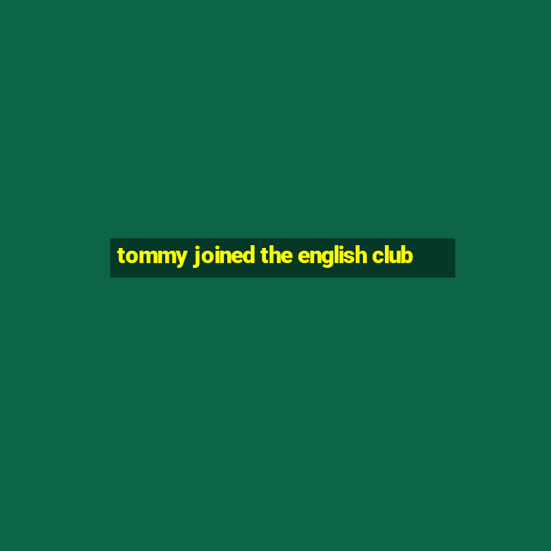 tommy joined the english club