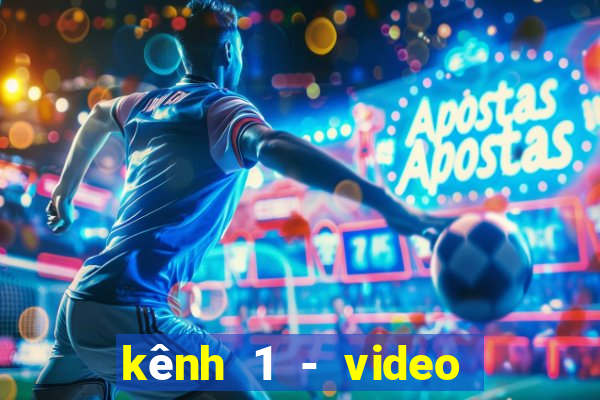 kênh 1 - video giải trí