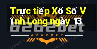 Trực tiếp Xổ Số Vĩnh Long ngày 13