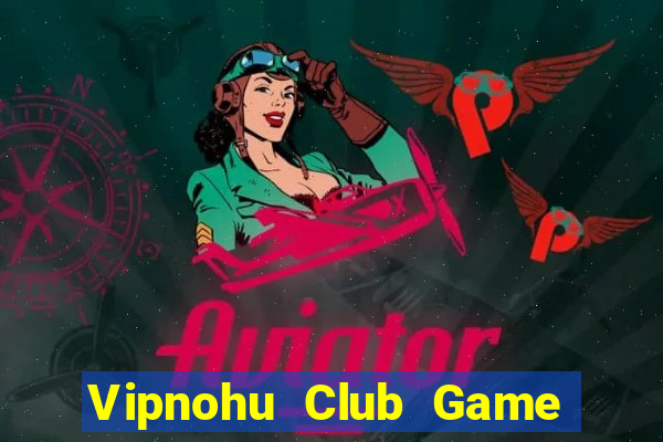 Vipnohu Club Game Bài Uy Tín Nhất 2022