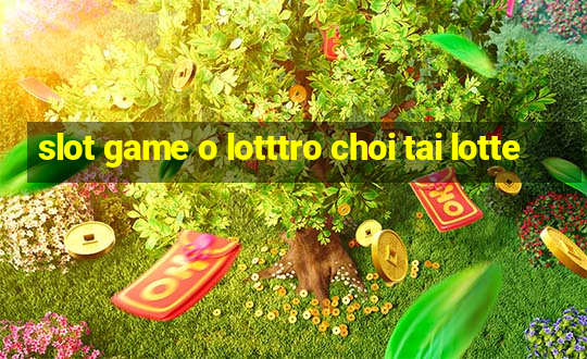 slot game o lotttro choi tai lotte